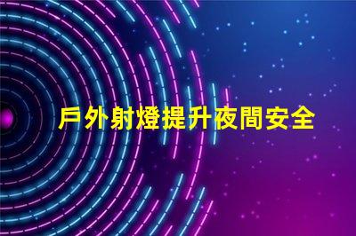 戶外射燈提升夜間安全與美觀的照明解決方案