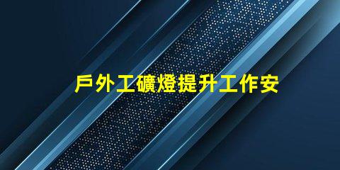 戶外工礦燈提升工作安全性的照明解決方案