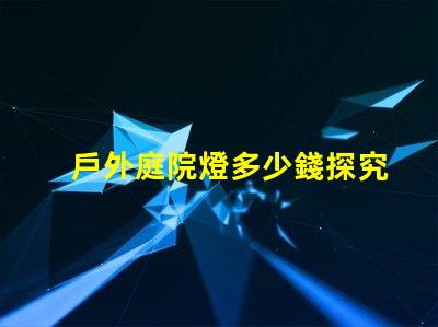 戶外庭院燈多少錢探究市場價格與質量的關系