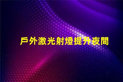 戶外激光射燈提升夜間安全與美觀的創(chuàng)新照明