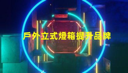 戶外立式燈箱提升品牌曝光的理想選擇嗎