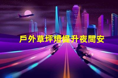 戶外草坪燈提升夜間安全與美觀的必備選擇