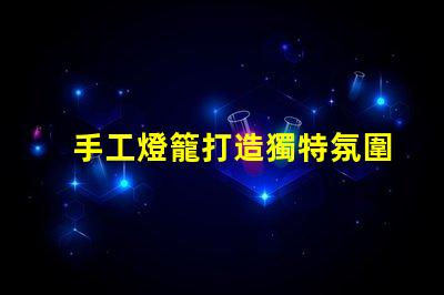手工燈籠打造獨特氛圍的創意光源