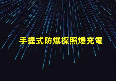 手提式防爆探照燈充電器高效能充電解決方案揭秘