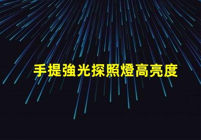 手提強光探照燈高亮度照明解決方案的必備工具