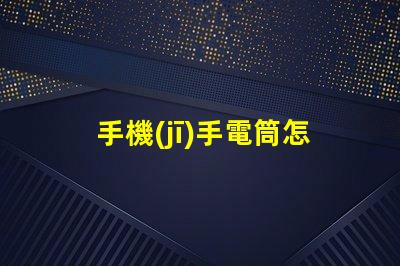 手機(jī)手電筒怎么打開(kāi)快速開(kāi)啟手機(jī)手電筒的方法揭秘