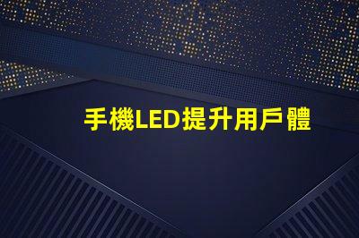 手機LED提升用戶體驗的亮麗顯示技術