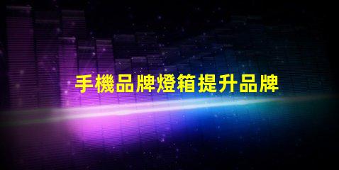 手機品牌燈箱提升品牌曝光率的燈箱解決方案