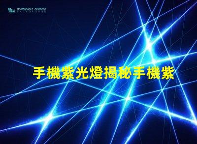 手機紫光燈揭秘手機紫光燈的實際用途與風險