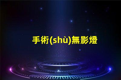 手術(shù)無影燈價格揭示市場價格波動背后的真相