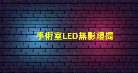 手術室LED無影燈提升手術精度的關鍵設備嗎