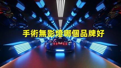 手術無影燈哪個品牌好高品質手術照明設備推薦