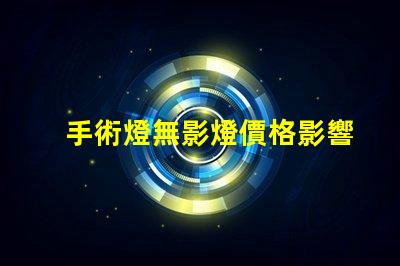 手術燈無影燈價格影響成本的關鍵因素分析