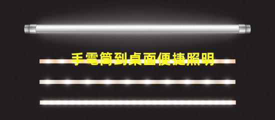 手電筒到桌面便捷照明工具的快速獲取方法