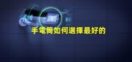 手電筒如何選擇最好的手電筒應(yīng)用