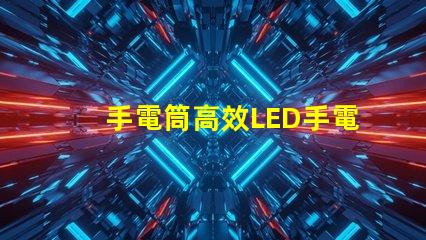 手電筒高效LED手電筒選購指南,您選對了嗎