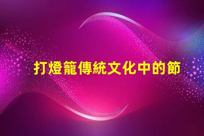 打燈籠傳統文化中的節日象征意義何在