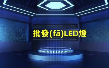 批發(fā)LED燈的最佳時機(jī)是什么如何選擇合適的批發(fā)LED燈供應(yīng)商