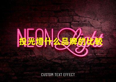 投光燈什么品牌的比較好投光燈品牌選擇指南,行業(yè)專家解答
