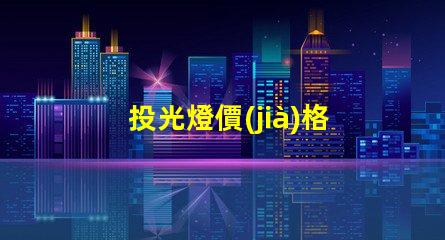 投光燈價(jià)格多少錢一個(gè)揭示市場(chǎng)投光燈價(jià)格的秘密