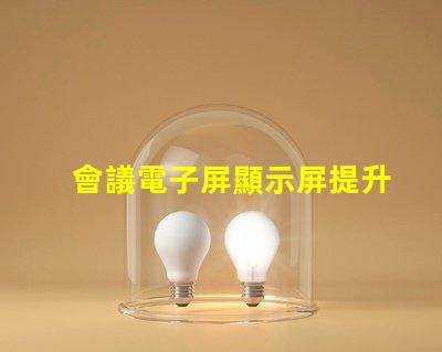 會議電子屏顯示屏提升會議效率的智能選擇