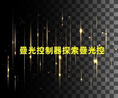 疊光控制器探索疊光控制器的應用潛力與優勢