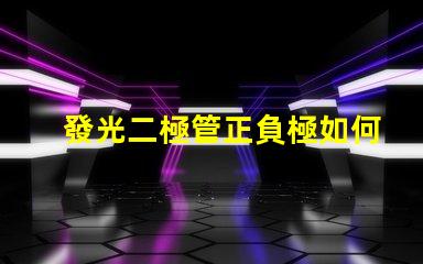 發光二極管正負極如何正確連接LED以實現最佳亮度
