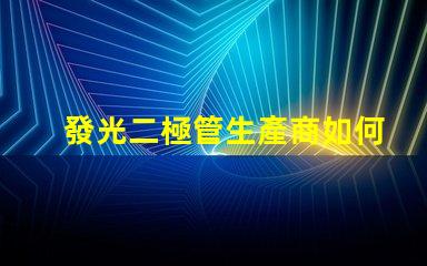 發光二極管生產商如何選擇最具競爭力的LED廠家
