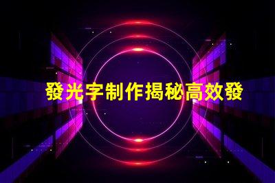 發光字制作揭秘高效發光字制作技巧
