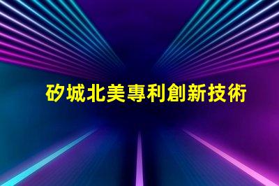 矽城北美專利創新技術保護秘訣