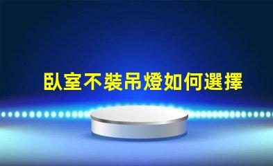 臥室不裝吊燈如何選擇更合適的照明方案