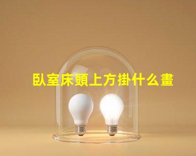 臥室床頭上方掛什么畫好提升臥室氛圍的裝飾選擇