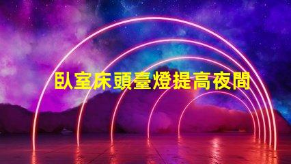 臥室床頭臺燈提高夜間舒適度的理想選擇