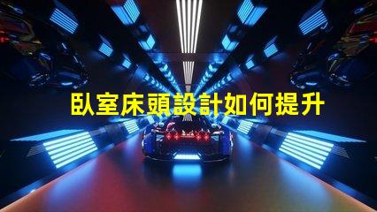 臥室床頭設計如何提升空間感與舒適度的巧妙布局