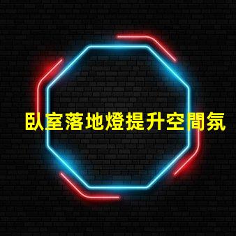 臥室落地燈提升空間氛圍的最佳選擇