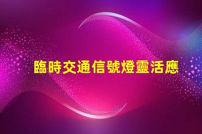臨時交通信號燈靈活應對交通變化的智能解決方案