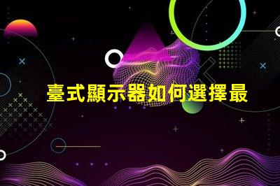 臺式顯示器如何選擇最適合您的型號選擇合適臺式顯示器的實用指南