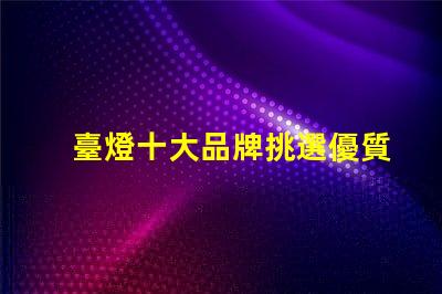 臺燈十大品牌挑選優質臺燈品牌的秘訣