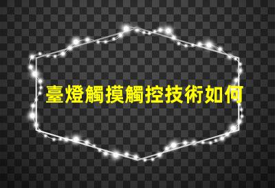 臺燈觸摸觸控技術如何改變照明體驗
