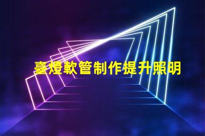 臺燈軟管制作提升照明效果的創新設計方案