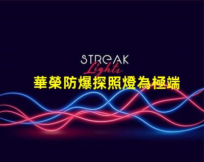 華榮防爆探照燈為極端環(huán)境提供安全照明的解決方案