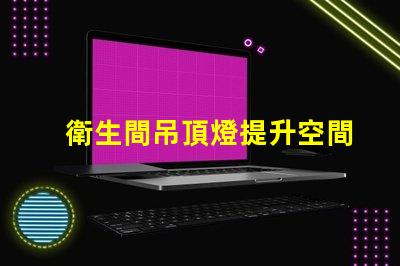 衛生間吊頂燈提升空間亮度的理想選擇