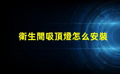 衛生間吸頂燈怎么安裝拆卸全面指導拆卸與安裝步驟