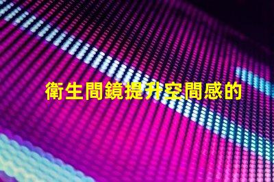 衛生間鏡提升空間感的鏡子選擇技巧