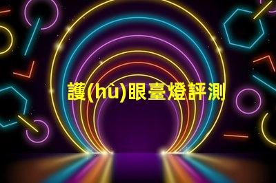 護(hù)眼臺燈評測如何選擇最適合您的護(hù)眼燈