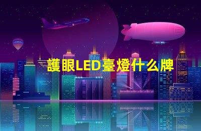 護眼LED臺燈什么牌子好最受歡迎品牌對比分析