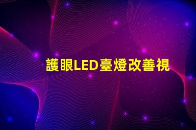 護眼LED臺燈改善視力的智能照明解決方案