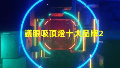 護眼吸頂燈十大品牌2023年最值得信賴的選擇