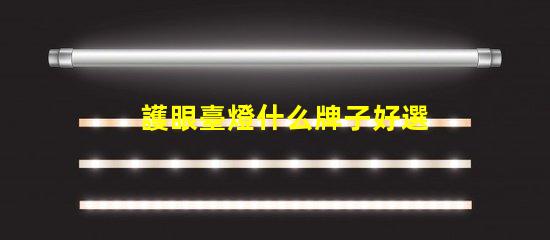 護眼臺燈什么牌子好選擇護眼臺燈的最佳品牌指南