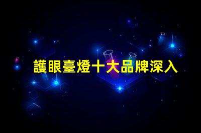 護眼臺燈十大品牌深入分析市場領先品牌